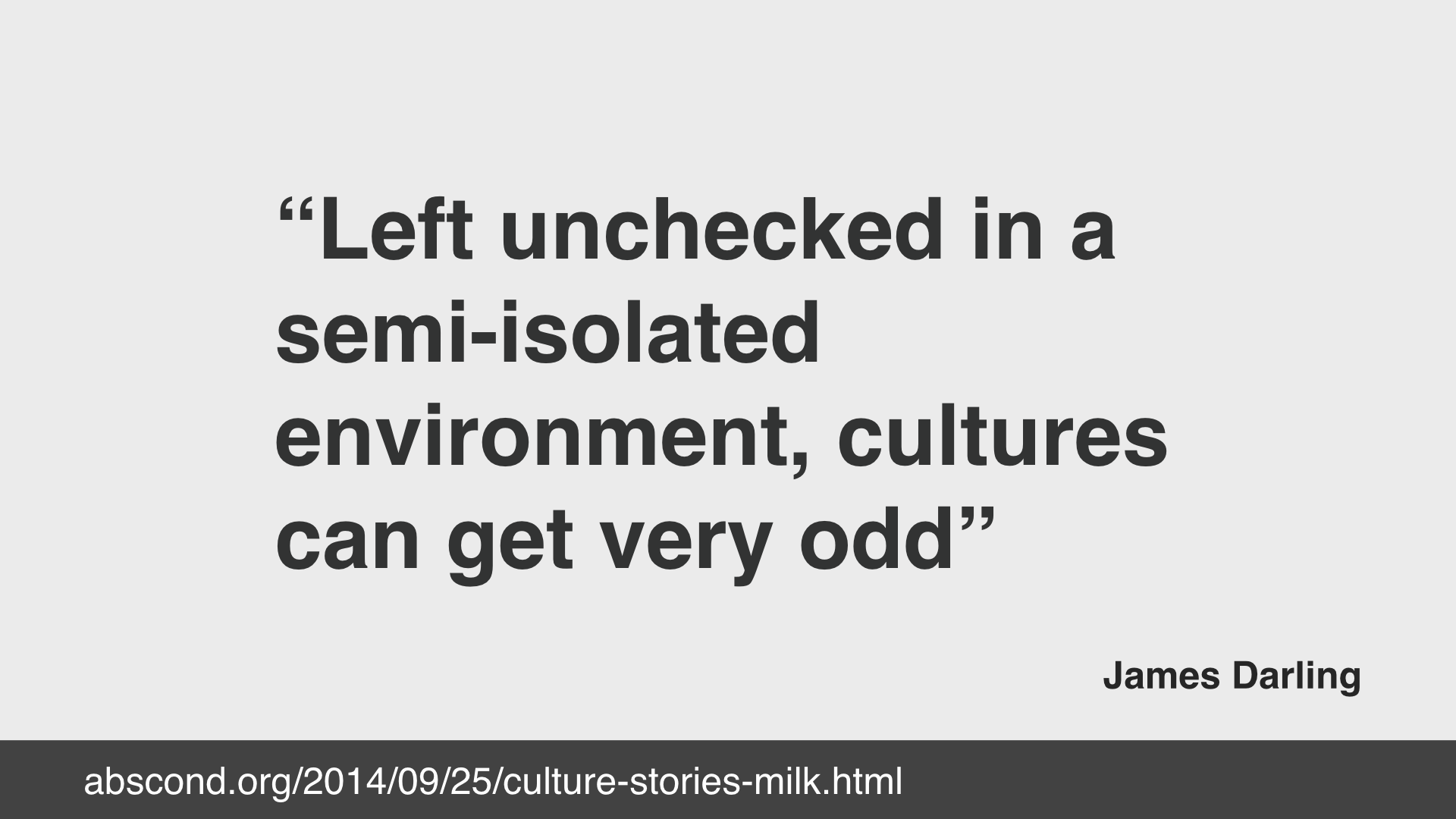 James Daling quote: "left unchecked in a semi isolated environment, cultures can get very odd"